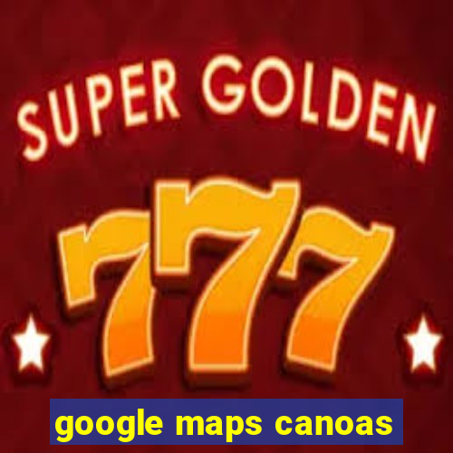 google maps canoas